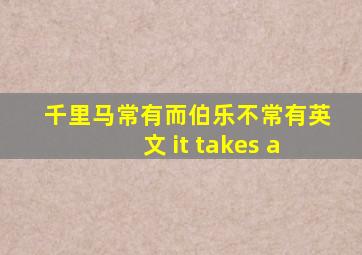 千里马常有而伯乐不常有英文 it takes a